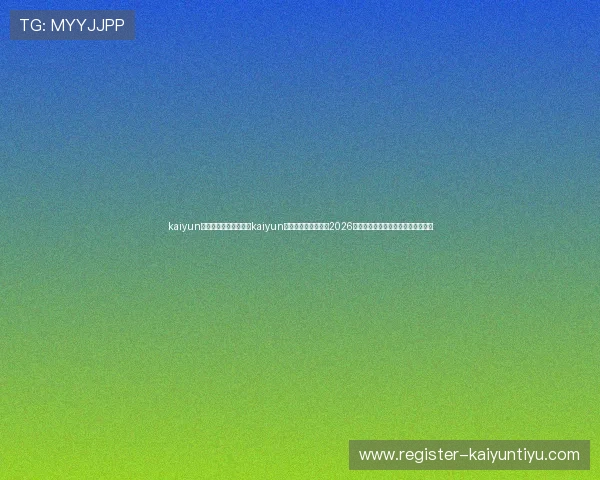 kaiyun体育网页版入口：利用kaiyun体育网页版入口关注2026世界杯各大热门赛事与精彩瞬间回顾
